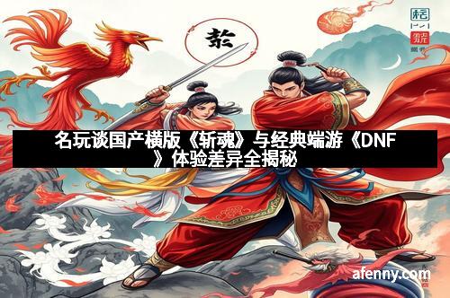 名玩谈国产横版《斩魂》与经典端游《DNF》体验差异全揭秘