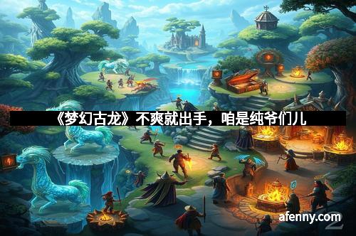 《梦幻古龙》不爽就出手，咱是纯爷们儿